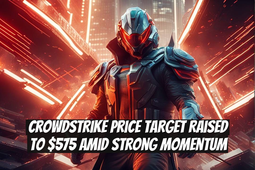 CrowdStrike Price Target Raised to $575 Amid Strong Momentum