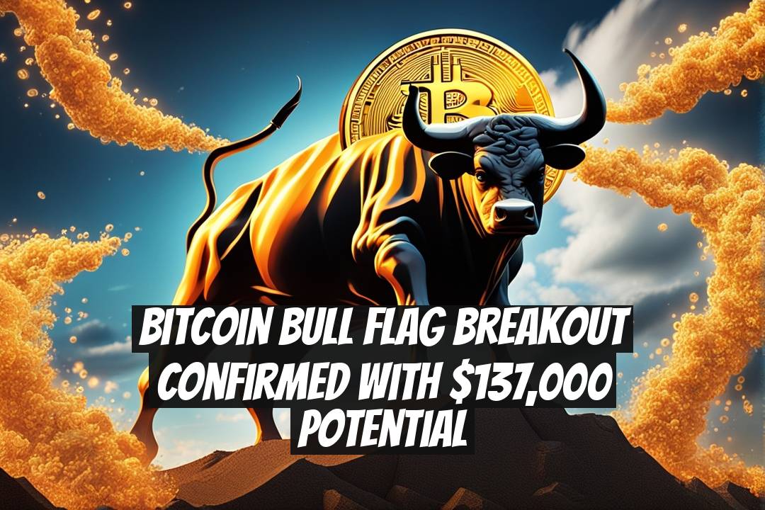 Bitcoin Bull Flag Breakout Confirmed with $137,000 Potential