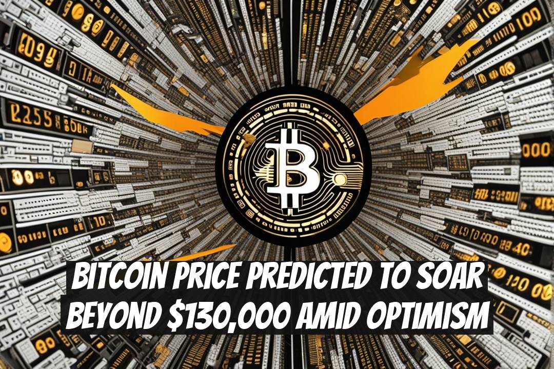 Bitcoin Price Predicted to Soar Beyond $130,000 Amid Optimism