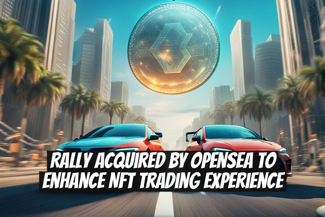 Rally Acquired by OpenSea to Enhance NFT Trading Experience