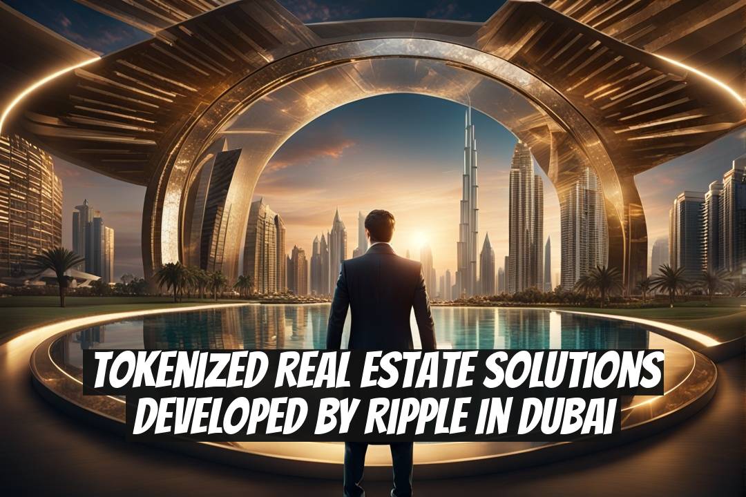 Tokenized Real Estate Solutions Developed by Ripple in Dubai