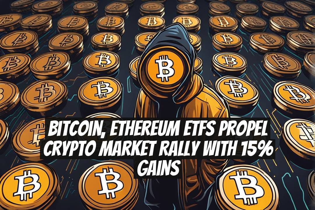 Bitcoin, Ethereum ETFs Propel Crypto Market Rally With 15% Gains
