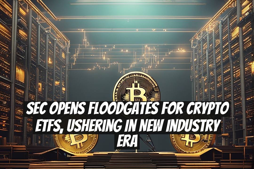 SEC Opens Floodgates for Crypto ETFs, Ushering in New Industry Era