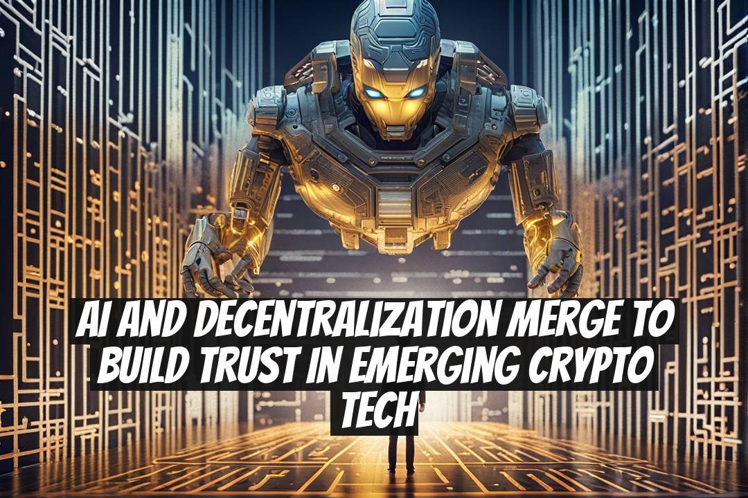 AI and Decentralization Merge to Build Trust in Emerging Crypto Tech