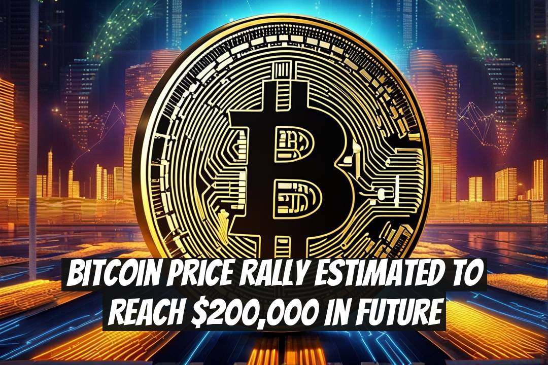 Bitcoin Price Rally Estimated to Reach $200,000 in Future