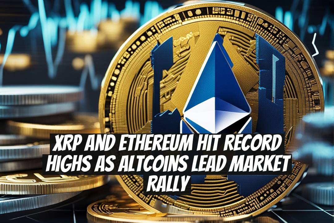 XRP and Ethereum Hit Record Highs as Altcoins Lead Market Rally