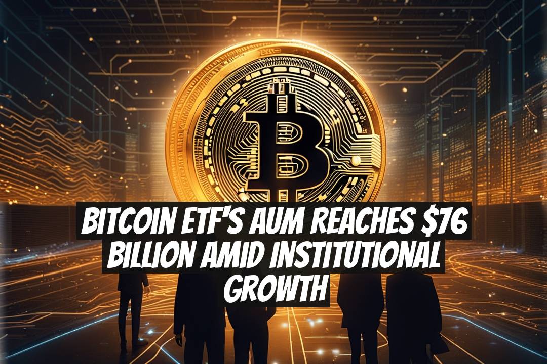 Bitcoin ETF's AUM Reaches $76 Billion Amid Institutional Growth
