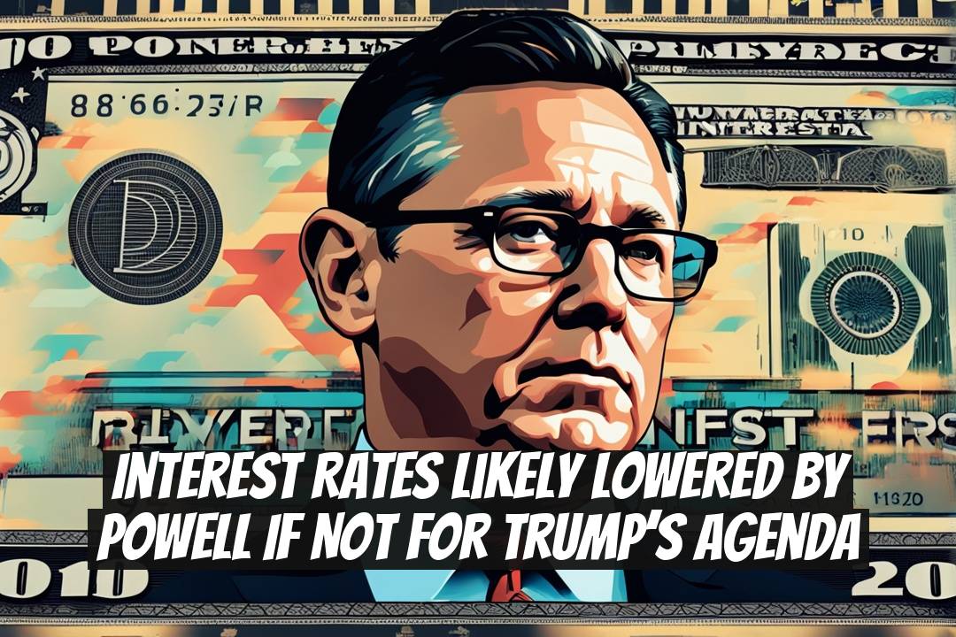 Interest Rates Likely Lowered by Powell if Not for Trump’s Agenda