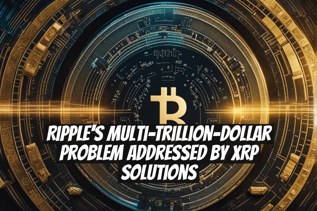 Ripple's Multi-Trillion-Dollar Problem Addressed by XRP Solutions