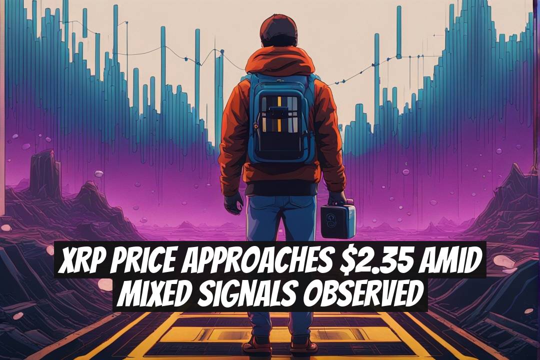 XRP Price Approaches $2.35 Amid Mixed Signals Observed