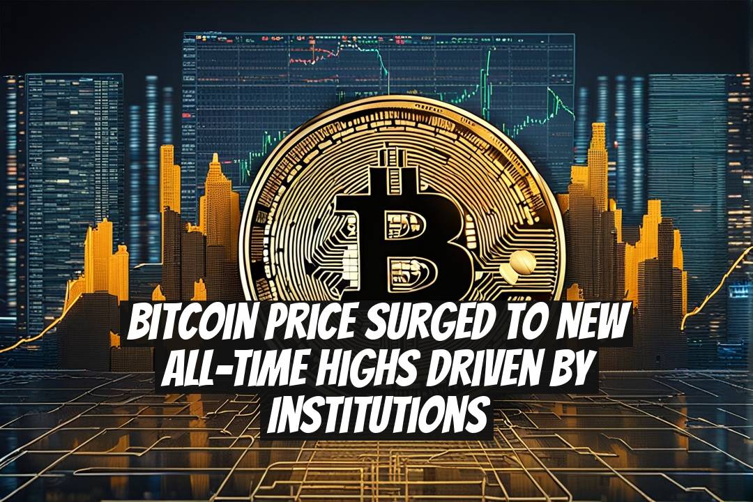 Bitcoin Price Surged to New All-Time Highs Driven by Institutions