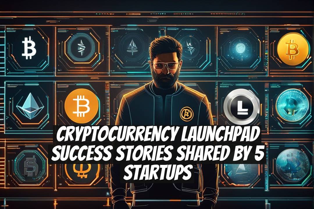 Cryptocurrency Launchpad Success Stories Shared by 5 Startups