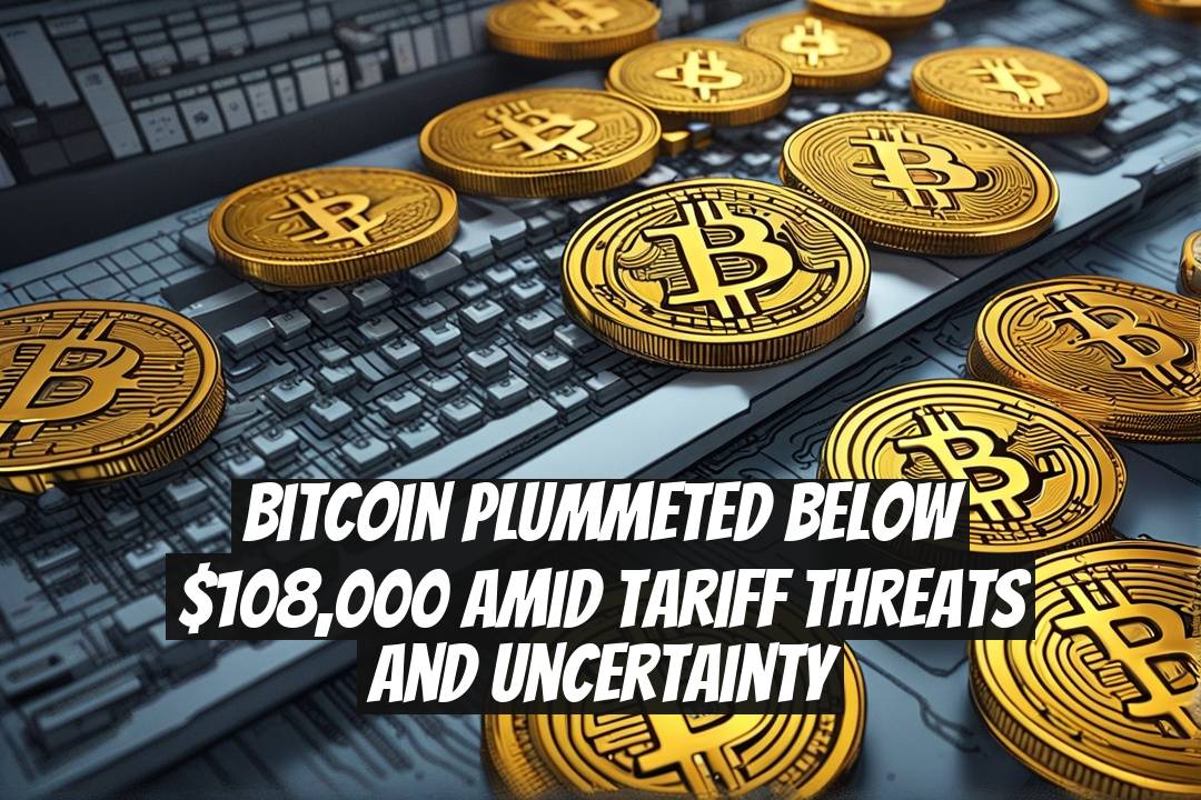 Bitcoin Plummeted Below $108,000 Amid Tariff Threats and Uncertainty
