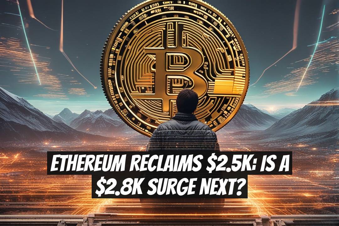Ethereum Reclaims $2.5K: Is a $2.8K Surge Next?