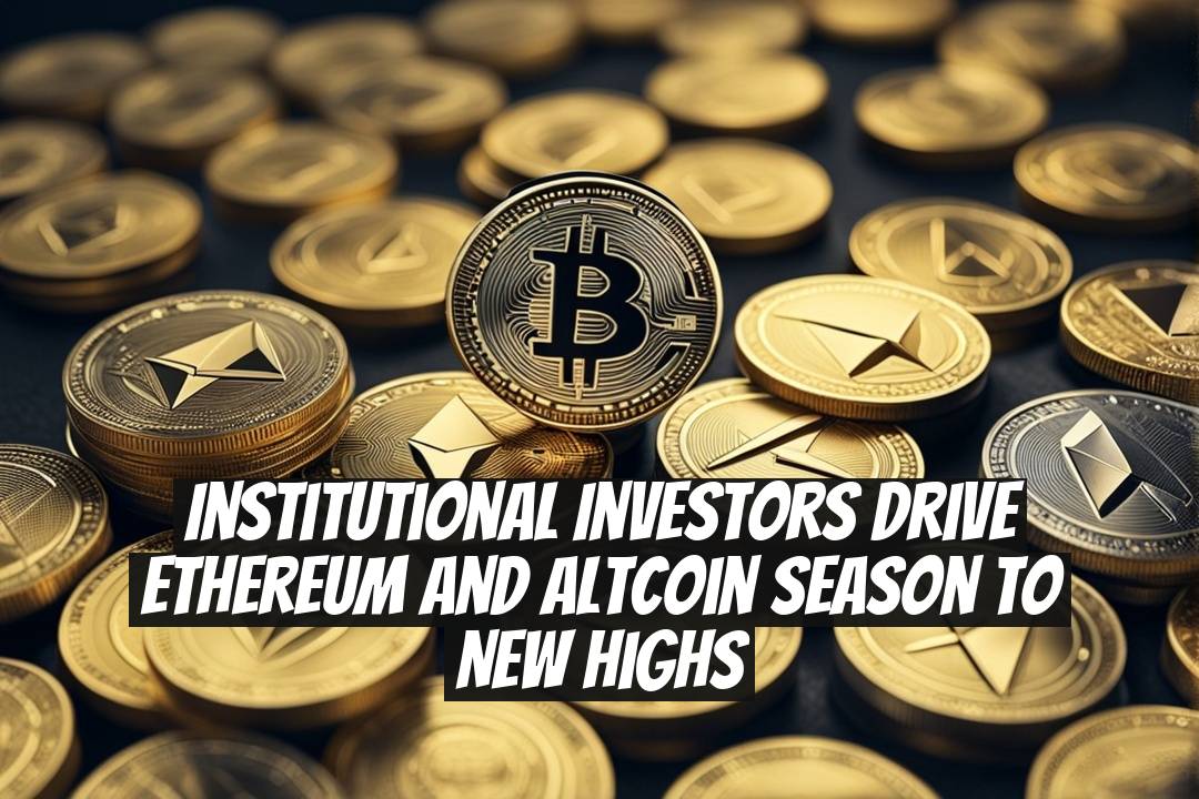 Institutional Investors Drive Ethereum and Altcoin Season to New Highs