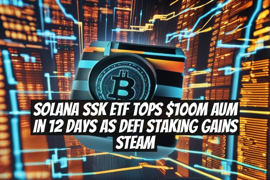 Solana SSK ETF Tops $100M AUM in 12 Days as DeFi Staking Gains Steam