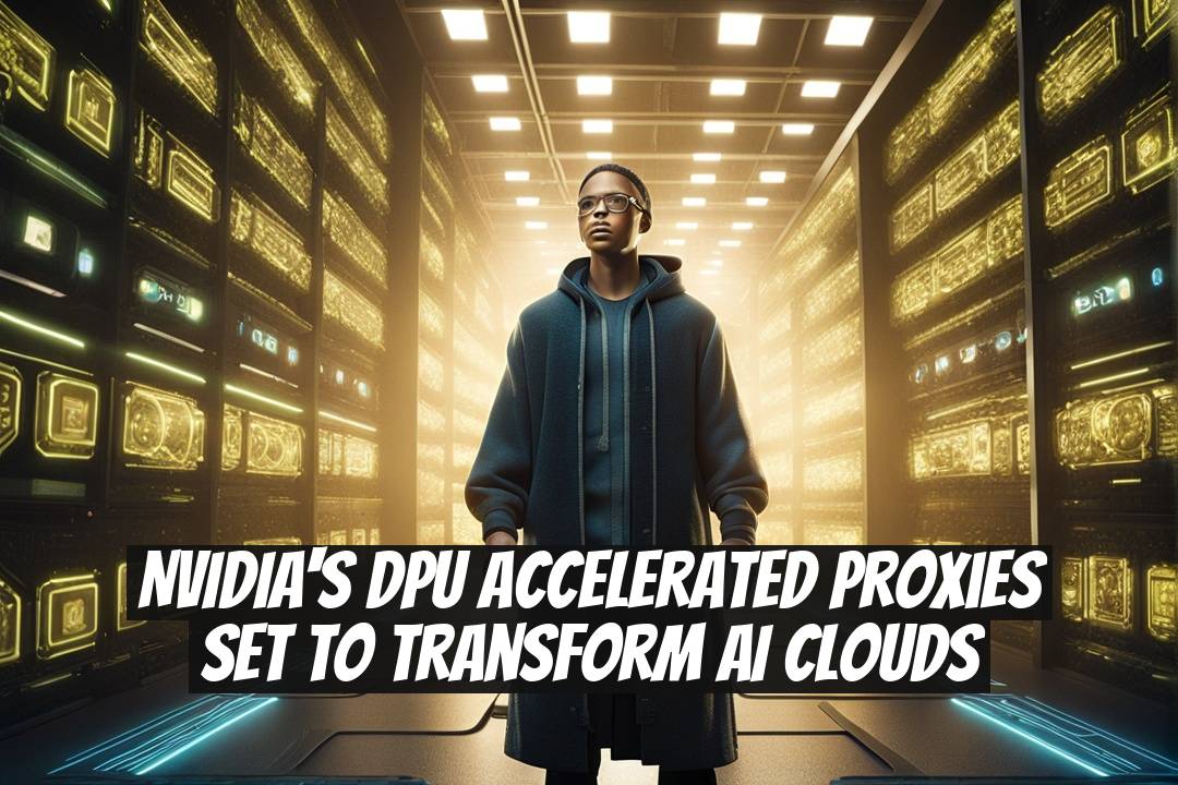 NVIDIA's DPU Accelerated Proxies Set to Transform AI Clouds