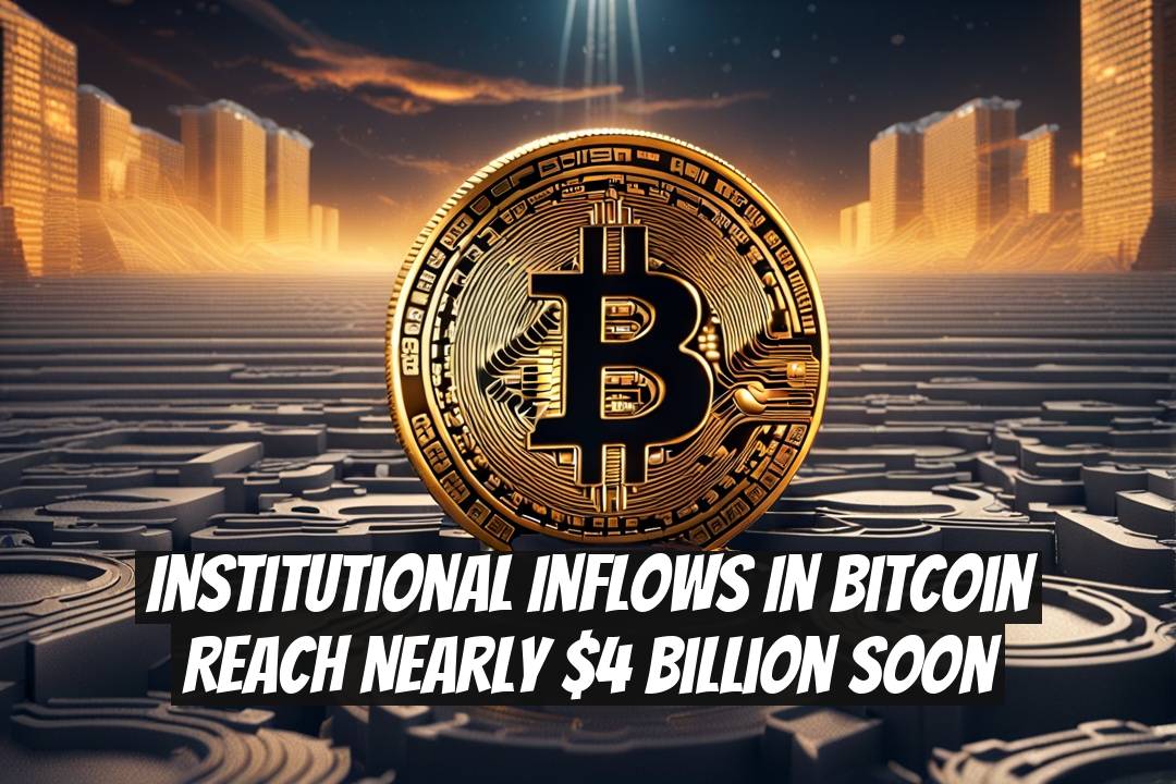 Institutional Inflows in Bitcoin Reach Nearly $4 Billion Soon