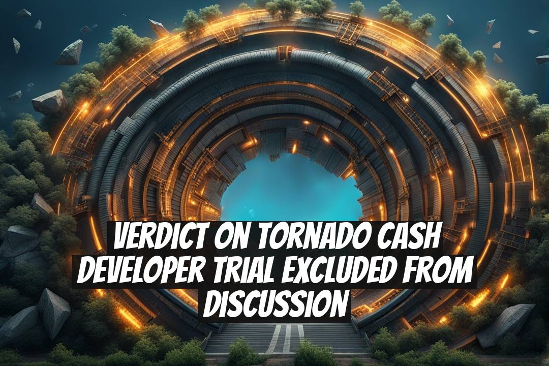 Verdict on Tornado Cash Developer Trial Excluded from Discussion