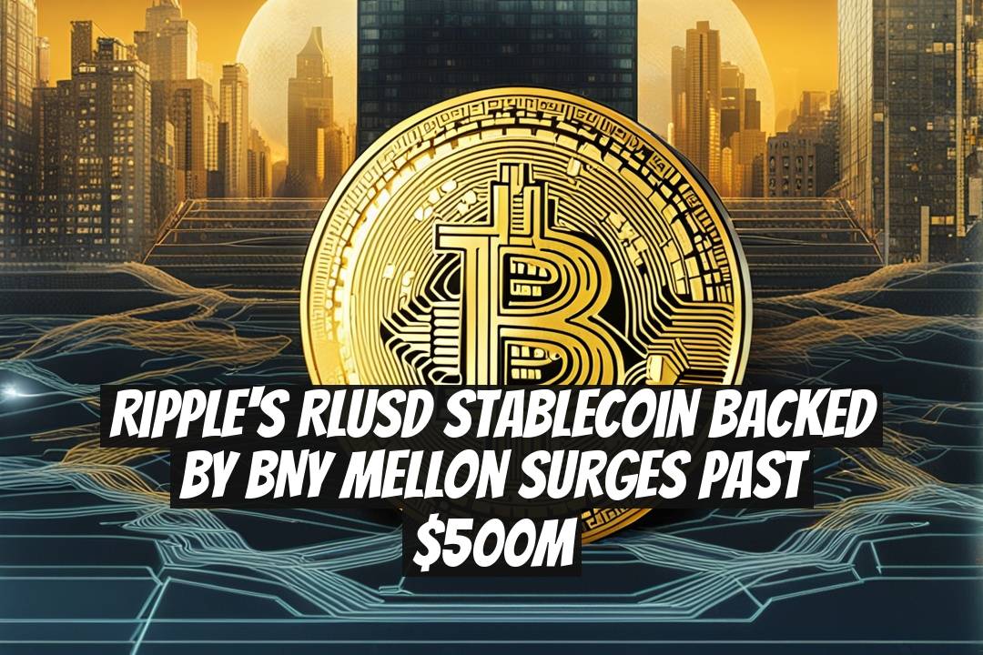 Ripple's RLUSD Stablecoin Backed by BNY Mellon Surges Past $500M