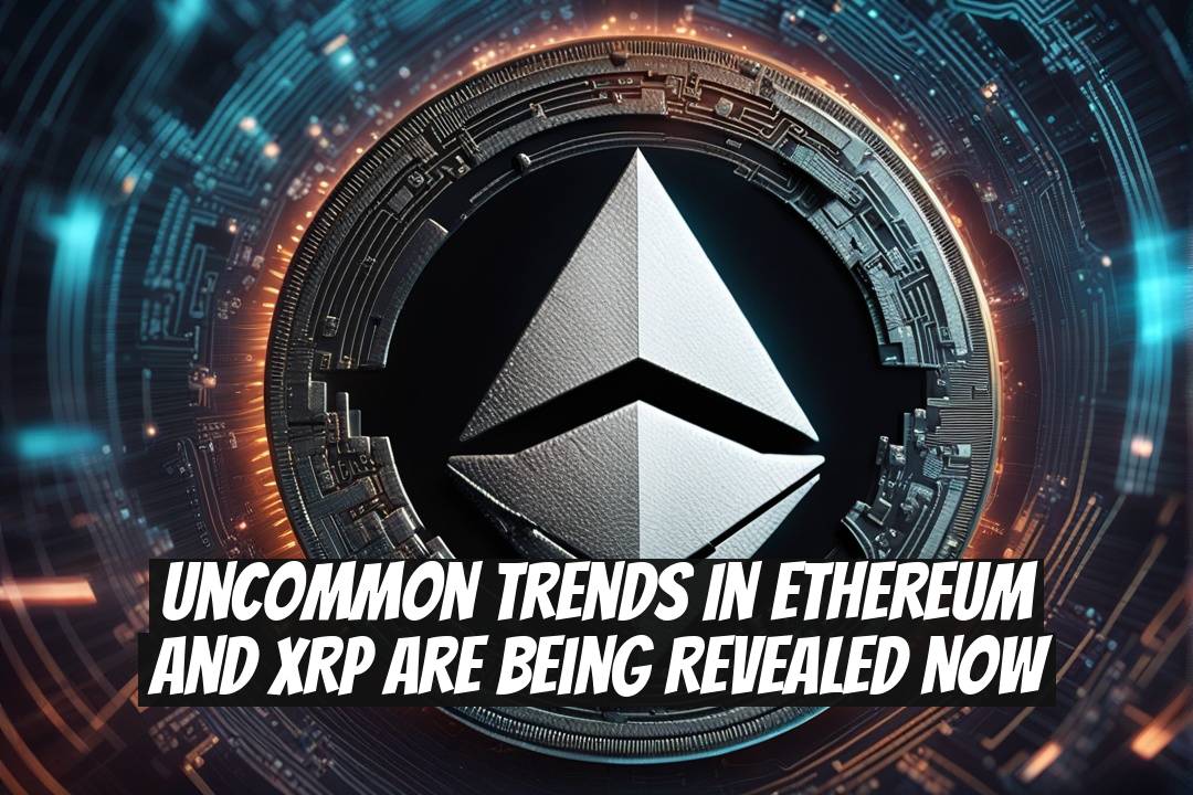 Uncommon Trends in Ethereum and XRP Are Being Revealed Now