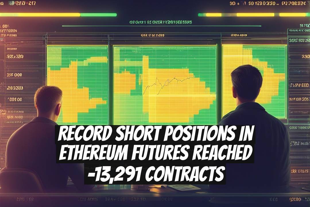 Record Short Positions in Ethereum Futures Reached -13,291 Contracts