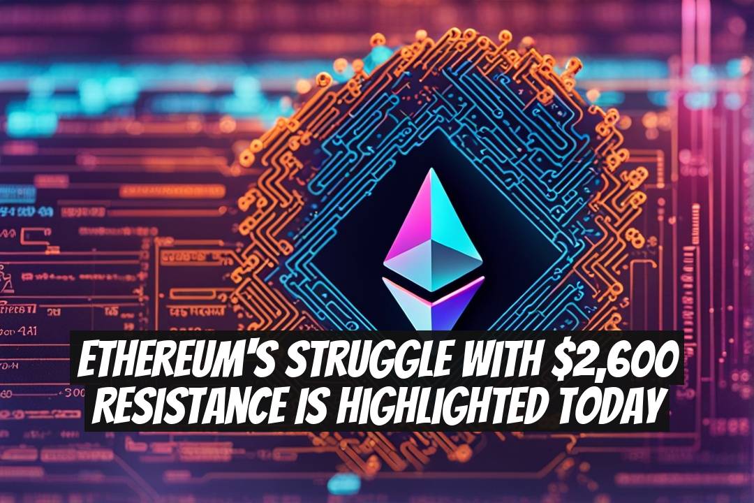 Ethereum's Struggle with $2,600 Resistance Is Highlighted Today