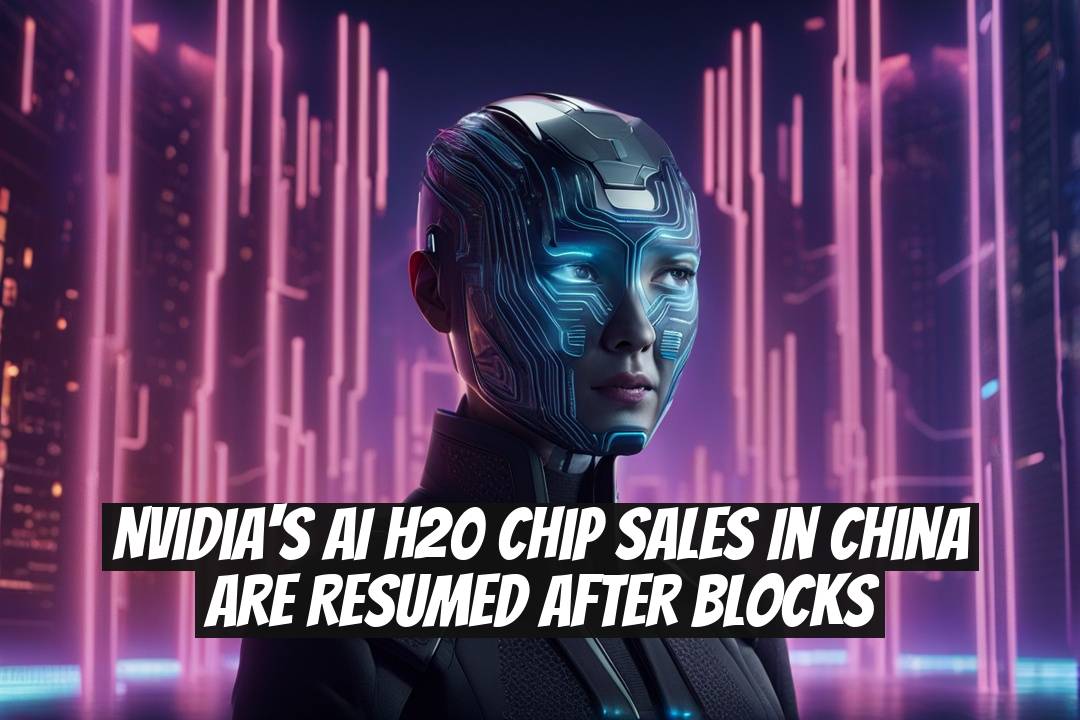 Nvidia's AI H20 Chip Sales in China Are Resumed After Blocks