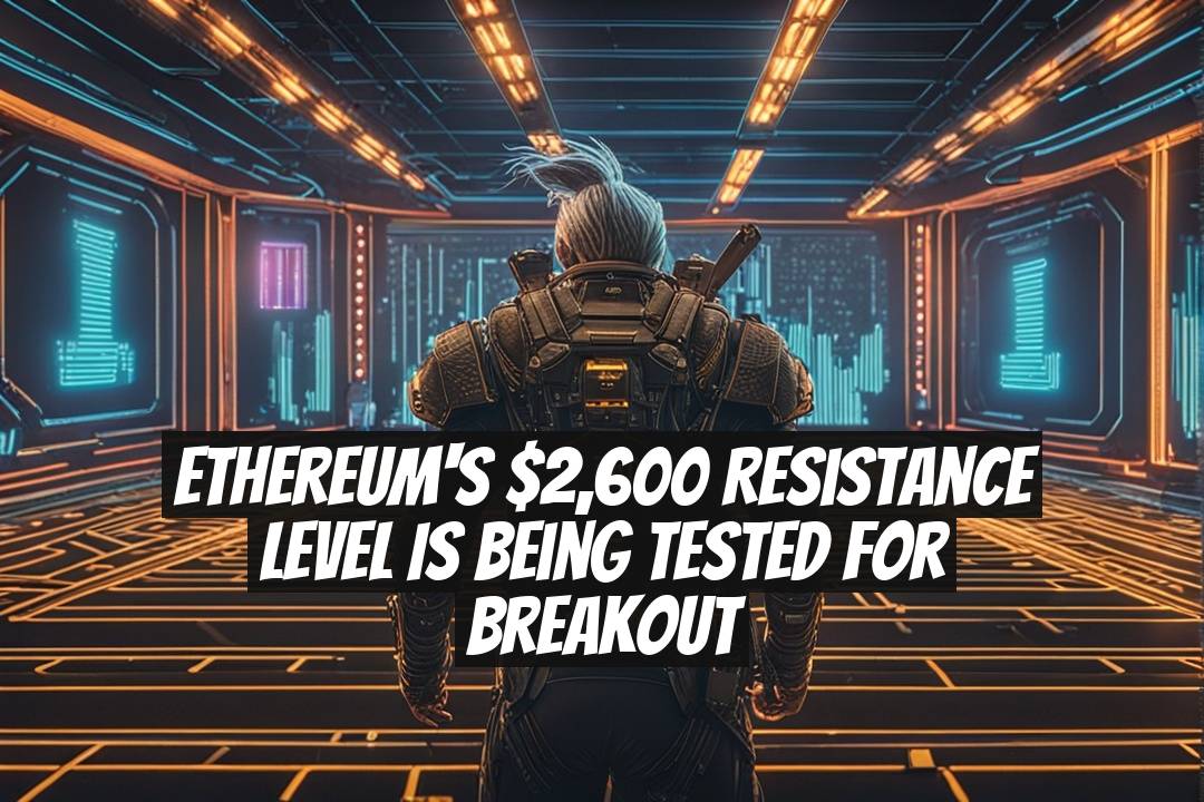 Ethereum's $2,600 Resistance Level Is Being Tested for Breakout