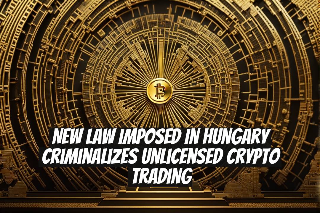 New Law Imposed in Hungary Criminalizes Unlicensed Crypto Trading