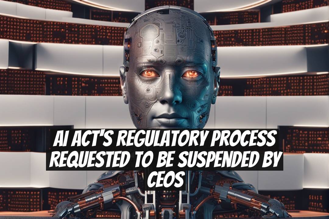 AI Act's Regulatory Process Requested to Be Suspended by CEOs