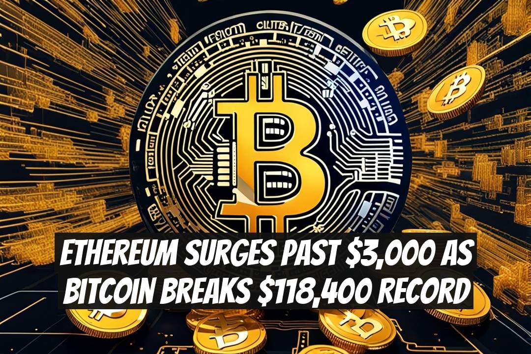 Ethereum Surges Past $3,000 as Bitcoin Breaks $118,400 Record