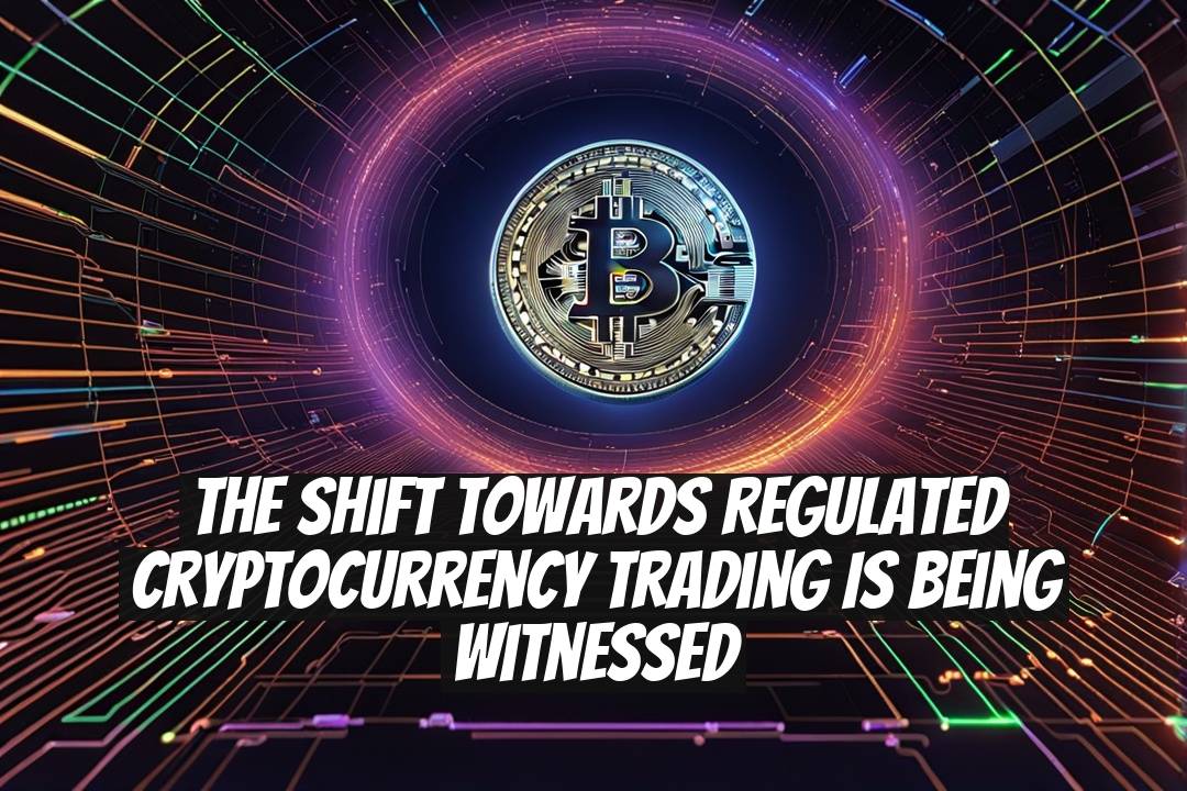 The shift towards regulated cryptocurrency trading is being witnessed