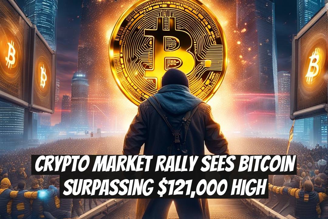 Crypto Market Rally Sees Bitcoin Surpassing $121,000 High