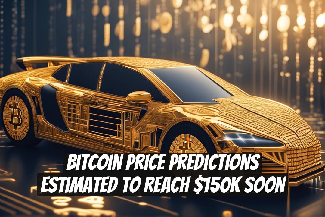 Bitcoin Price Predictions Estimated to Reach $150K Soon