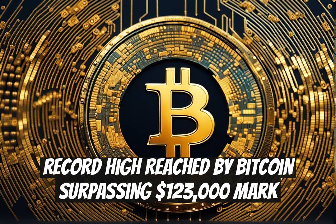 Record High Reached by Bitcoin Surpassing $123,000 Mark