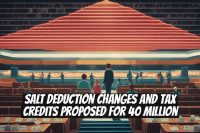 SALT Deduction Changes and Tax Credits Proposed for 40 Million