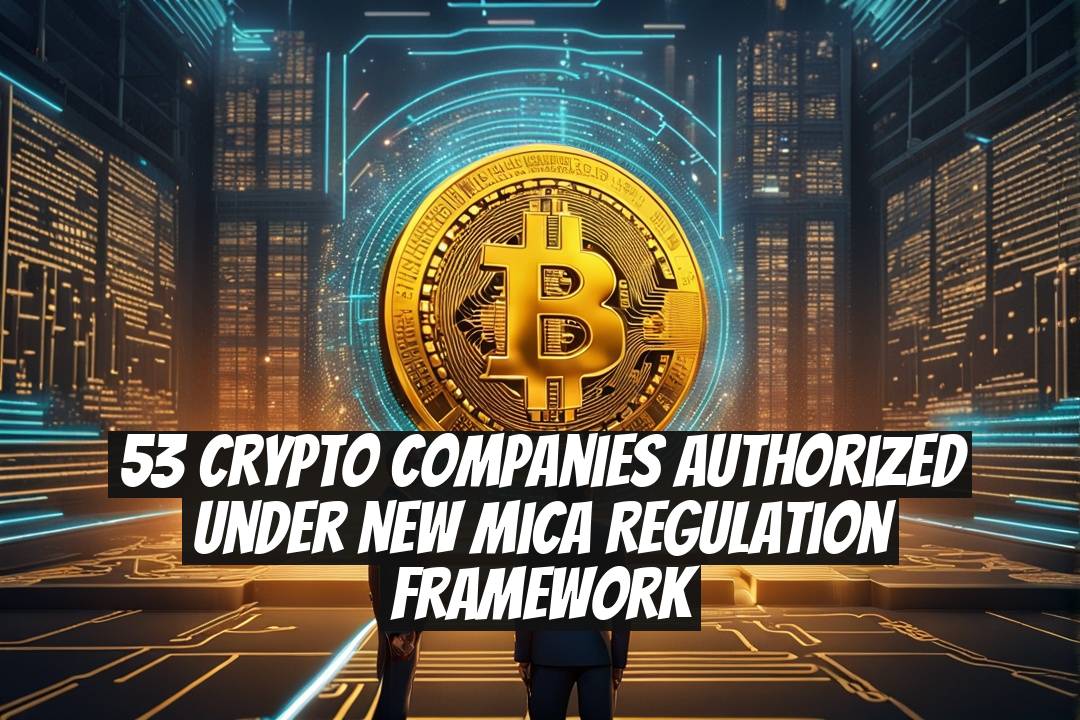 53 Crypto Companies Authorized Under New MiCA Regulation Framework