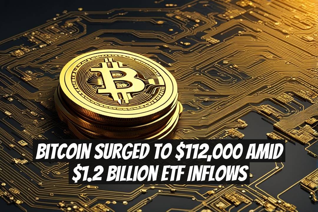 Bitcoin Surged to $112,000 Amid $1.2 Billion ETF Inflows