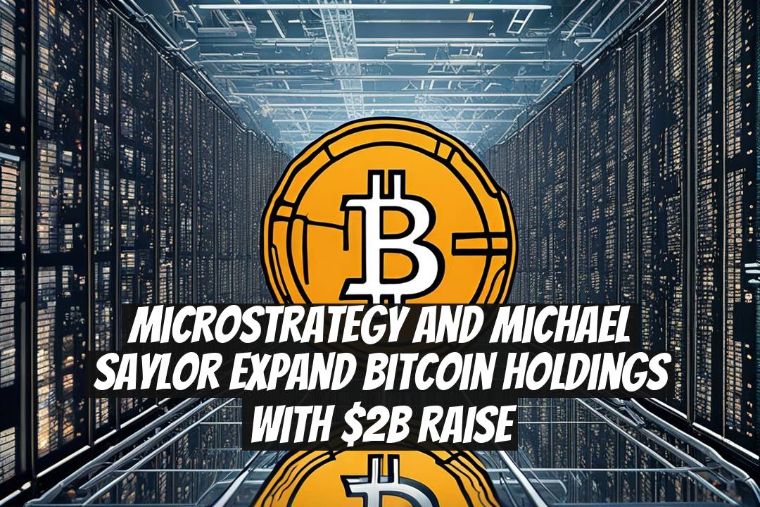 MicroStrategy and Michael Saylor expand Bitcoin holdings with $2B raise