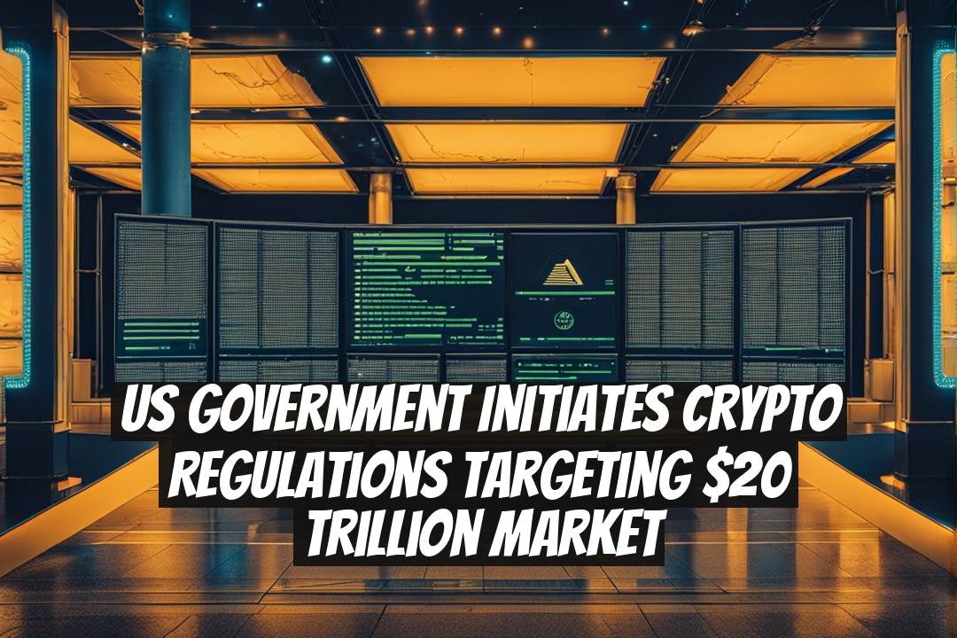 US Government Initiates Crypto Regulations Targeting $20 Trillion Market