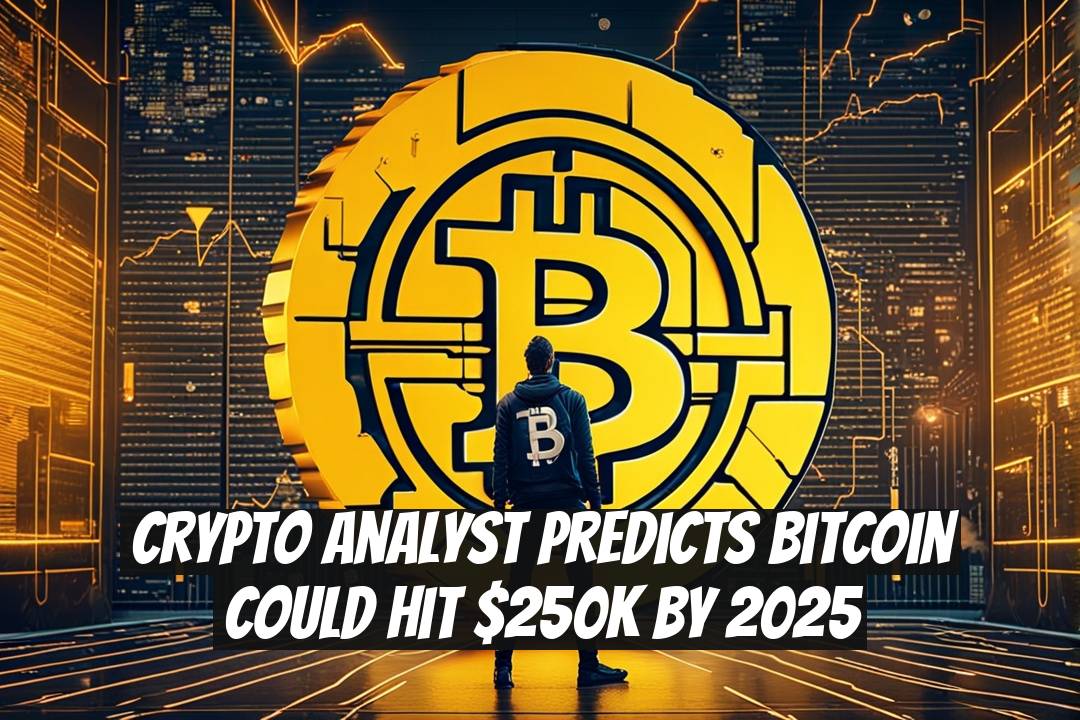 Crypto Analyst Predicts Bitcoin Could Hit $250K by 2025