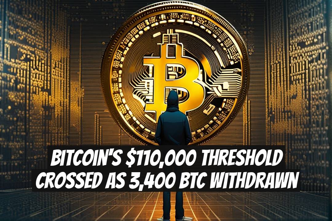 Bitcoin's $110,000 Threshold Crossed as 3,400 BTC Withdrawn