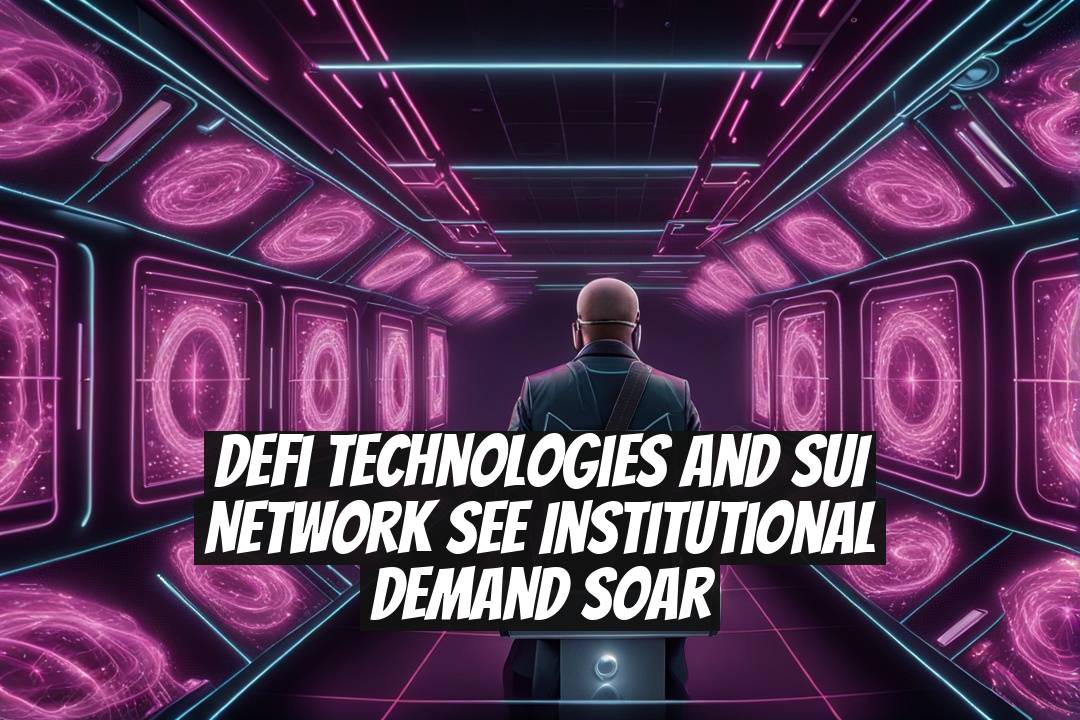 DeFi Technologies and SUI Network See Institutional Demand Soar