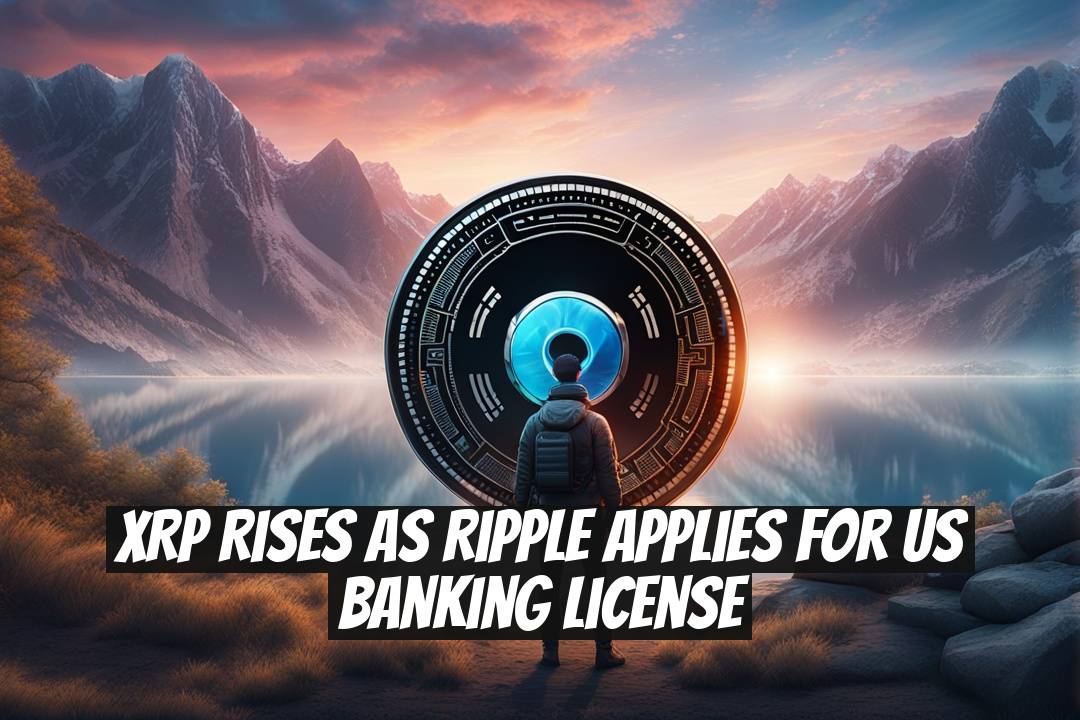 XRP Rises as Ripple Applies for US Banking License