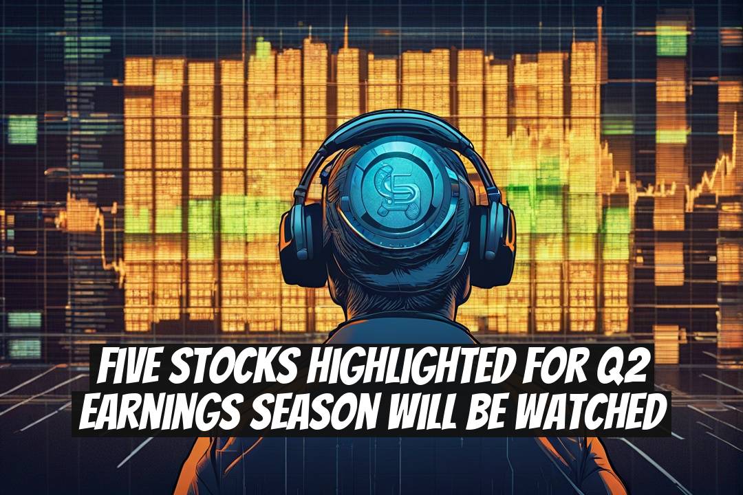 Five Stocks Highlighted for Q2 Earnings Season Will Be Watched