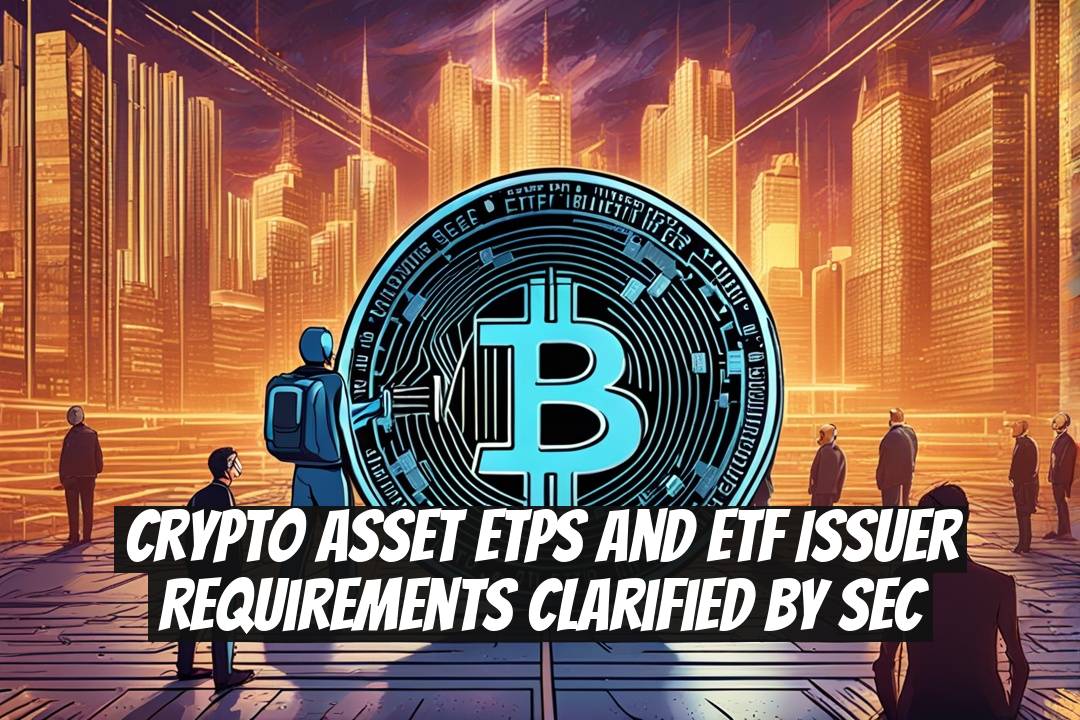 Crypto Asset ETPs and ETF Issuer Requirements Clarified by SEC