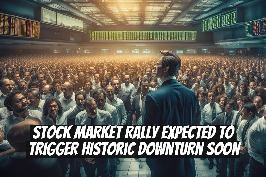 Stock Market Rally Expected to Trigger Historic Downturn Soon