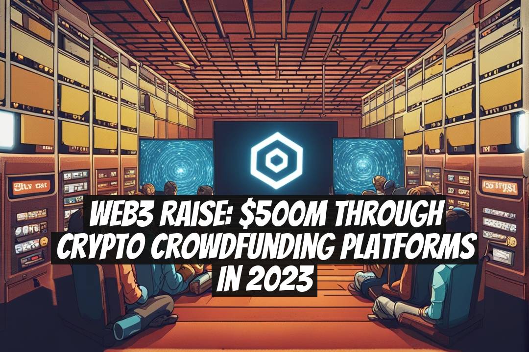 Web3 Raise: $500M Through Crypto Crowdfunding Platforms in 2023