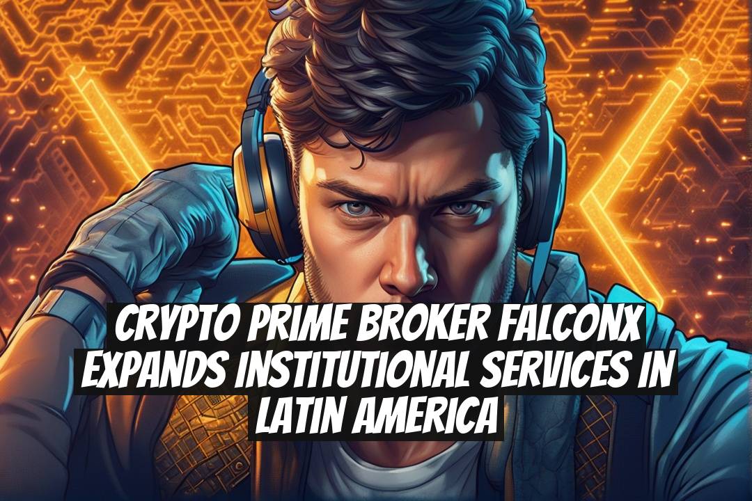 Crypto Prime Broker FalconX Expands Institutional Services in Latin America